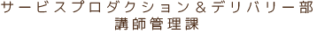 サービスプロダクション＆デリバリー部 講師管理課