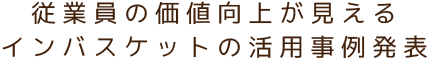 従業員の価値向上が見えるインバスケットの活用事例発表