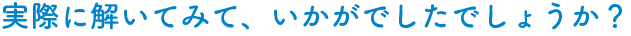 実際に解いてみて、いかがでしたでしょうか？