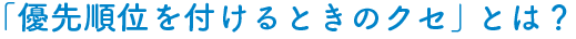 「優先順位を付けるときのクセ」とは？