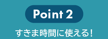 point2すきま時間に使える！ 